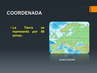 COORDENADA
ZONA EUROPA
6
• La Tierra se
representa por 60
zonas.
 