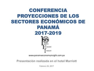 CONFERENCIA
PROYECCIONES DE PANAMÁ
ANTE CAMBIOS EN EL ENTORNO
LOCAL Y GLOBAL
2017-2019
Presentación realizada en el hotel Marriott
Febrero 22, 2017
www.panamaeconomyinsight.com.pa
 