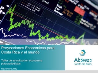 Proyecciones Económicas para
Costa Rica y el mundo

Taller de actualización económica
para periodistas
Noviembre 2012
 