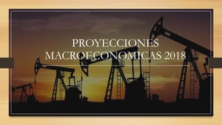 PROYECCIONES
MACROECONOMICAS 2018
 
