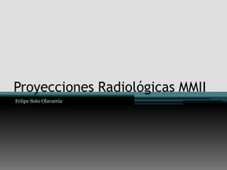 Proyecciones Radiológicas MMII
Felipe Soto Olavarría
 