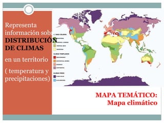 MAPA TEMÁTICO:
Mapa climático
Representa
información sobre
DISTRIBUCIÓN
DE CLIMAS
en un territorio
( temperatura y
precipitaciones)
 