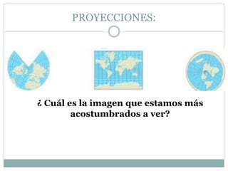 PROYECCIONES:
¿ Cuál es la imagen que estamos más
acostumbrados a ver?
 