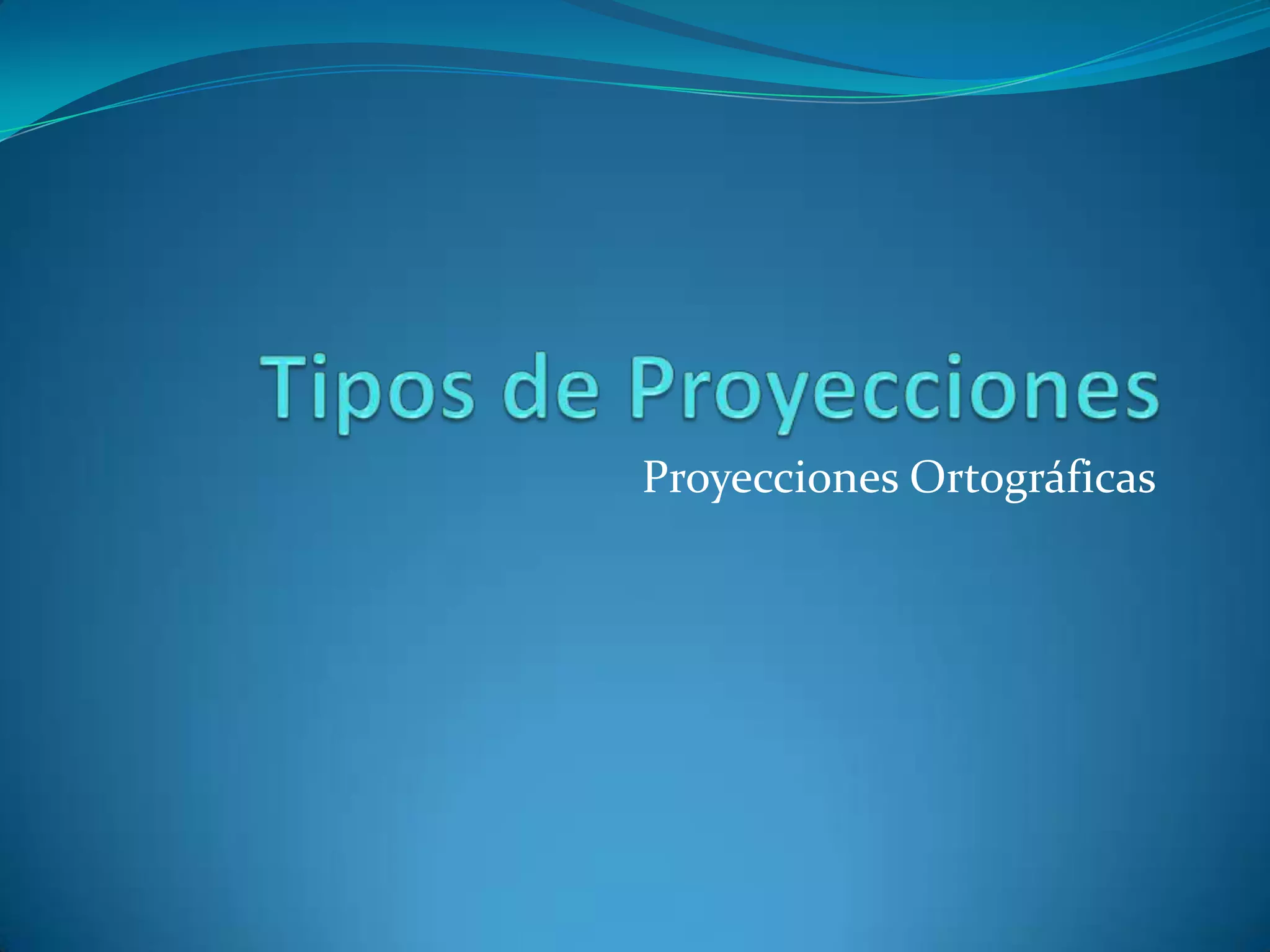 Tipos de ProyeccionesProyecciones Ortográficas