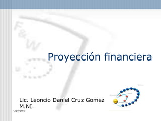 Proyección financiera
Copyright©
Lic. Leoncio Daniel Cruz Gomez
M.NI.
 