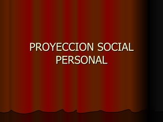PROYECCION SOCIAL
    PERSONAL
 