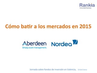 Cómo	
  ba(r	
  a	
  los	
  mercados	
  en	
  2015	
  
Jornada	
  sobre	
  fondos	
  de	
  inversión	
  en	
  Valencia,	
  	
  	
  14	
  de	
  Enero	
  
 