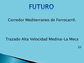 Corredor Mediterraneo de Ferrocarril.




Trazado Alta Velocidad Medina-La Meca
 