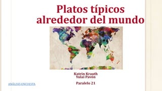 Platos típicos
alrededor del mundo
Katrin Krauth
Yulai Pavón
Paralelo 21ANÁLISIS ENCUESTA
 