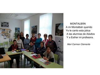 MONTALBÁN  A mi Montalbán querido Yo le canto esta jotica  A las alumnas de Adultos  Y a Esther mi profesora. Mari Carmen Clemente   
