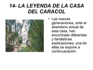 14- LA LEYENDA DE LA CASA DEL CARACOL Las nuevas generaciones, ante el abandono actual de esta casa, han encontrado diferentes y fantásticas explicaciones; una de ellas se expone a continuacación. 