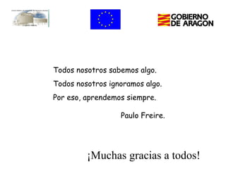 ¡Muchas gracias a todos! Todos nosotros sabemos algo.  Todos nosotros ignoramos algo.  Por eso, aprendemos siempre. Paulo Freire. 