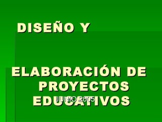 DISEÑO Y  ELABORACIÓN DE  PROYECTOS EDUCATIVOS JUNIO 2005 
