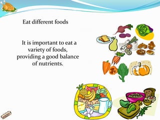 Eat different foods


  It is important to eat a
      variety of foods,
providing a good balance
        of nutrients.
 