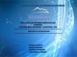 UNIVERSIDAD REGIONAL AUTÓNOMA DE LOS ANDES

FACULTADA DE SISTEMAS MERCANTILES
CARRERA
CONTABILIDAD SUPERIOR Y AUDITORIA, CPA
PROYECTO INTEGRADOR

INTEGRANTES:

 