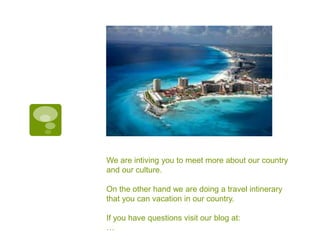 We are intiving you to meet more about our country
and our culture.
On the other hand we are doing a travel intinerary
that you can vacation in our country.
If you have questions visit our blog at:
…
 