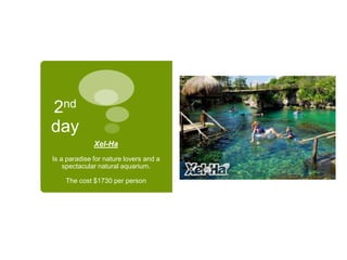 2nd
day
Xel-Ha
Is a paradise for nature lovers and a
spectacular natural aquarium.
The cost $1730 per person
 