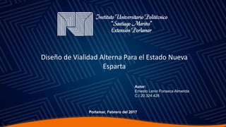 Autor:
Ernesto Lenin Fonseca Almerida
C.I 20.324.428
Porlamar, Febrero del 2017
Diseño de Vialidad Alterna Para el Estado Nueva
Esparta
 
