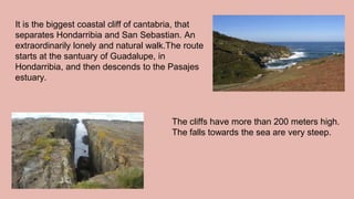 It is the biggest coastal cliff of cantabria, that
separates Hondarribia and San Sebastian. An
extraordinarily lonely and ...