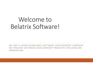 Welcome to
Belatrix Software!
WE ARE A LATAM NEARSHORE SOFTWARE DEVELOPMENT COMPANY,
WE PROVIDE SOFTWARE DEVELOPMENT PRODUCTS FOCUSING ON
INNOVATION.
 