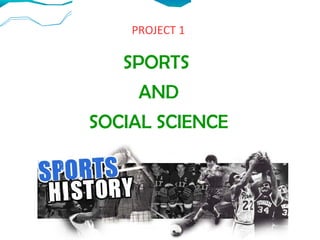 PROJECT 1
SPORTS
AND
SOCIAL SCIENCE
 