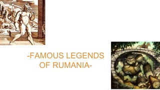 -FAMOUS LEGENDS
OF RUMANIA-
 