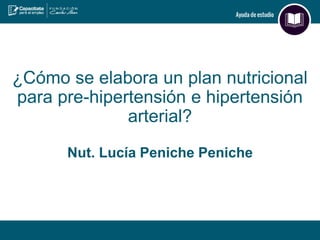 ¿Cómo se elabora un plan nutricional
para pre-hipertensión e hipertensión
arterial?
Nut. Lucía Peniche Peniche
 