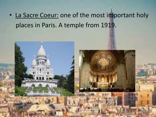 • La Sacre Coeur: one of the most important holy
places in Paris. A temple from 1919.