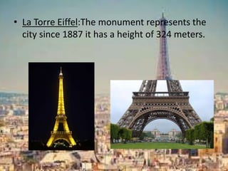 • La Torre Eiffel:The monument represents the
city since 1887 it has a height of 324 meters.