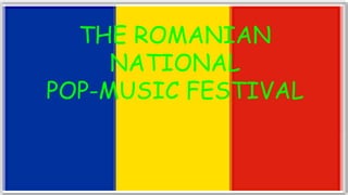 THE ROMANIAN
NATIONAL
POP-MUSIC FESTIVAL
 