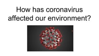 How has coronavirus
affected our environment?
