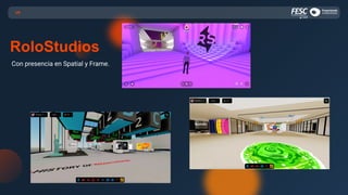 Con presencia en Spatial y Frame.
VR
RoloStudios
 