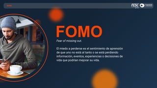 INTRO
FOMO
Fear of missing out.
El miedo a perderse es el sentimiento de aprensión
de que uno no está al tanto o se está perdiendo
información, eventos, experiencias o decisiones de
vida que podrían mejorar su vida.
 