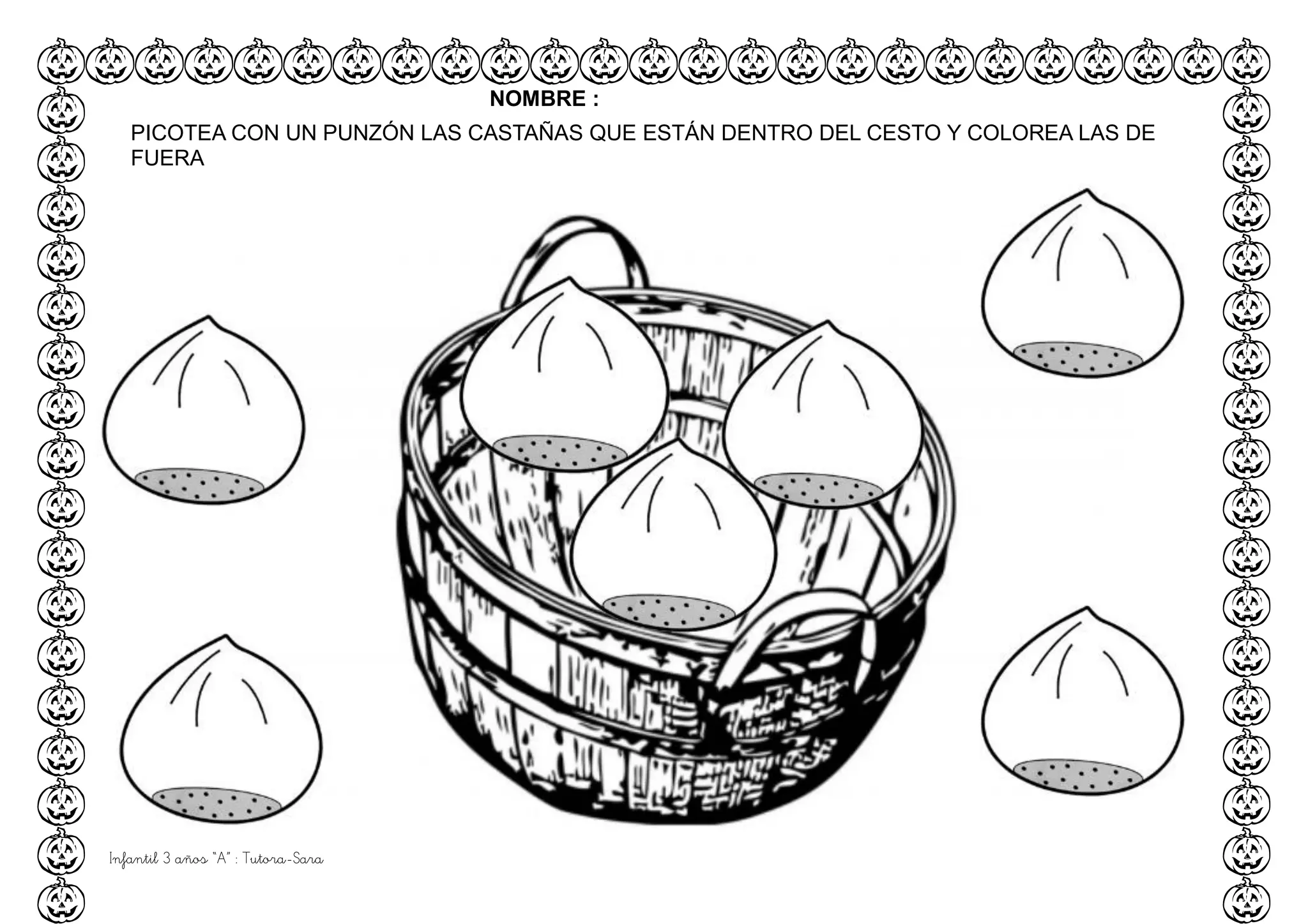 Infantil 3 años “A” : Tutora-Sara
NOMBRE :
PICOTEA CON UN PUNZÓN LAS CASTAÑAS QUE ESTÁN DENTRO DEL CESTO Y COLOREA LAS DE
FUERA
 