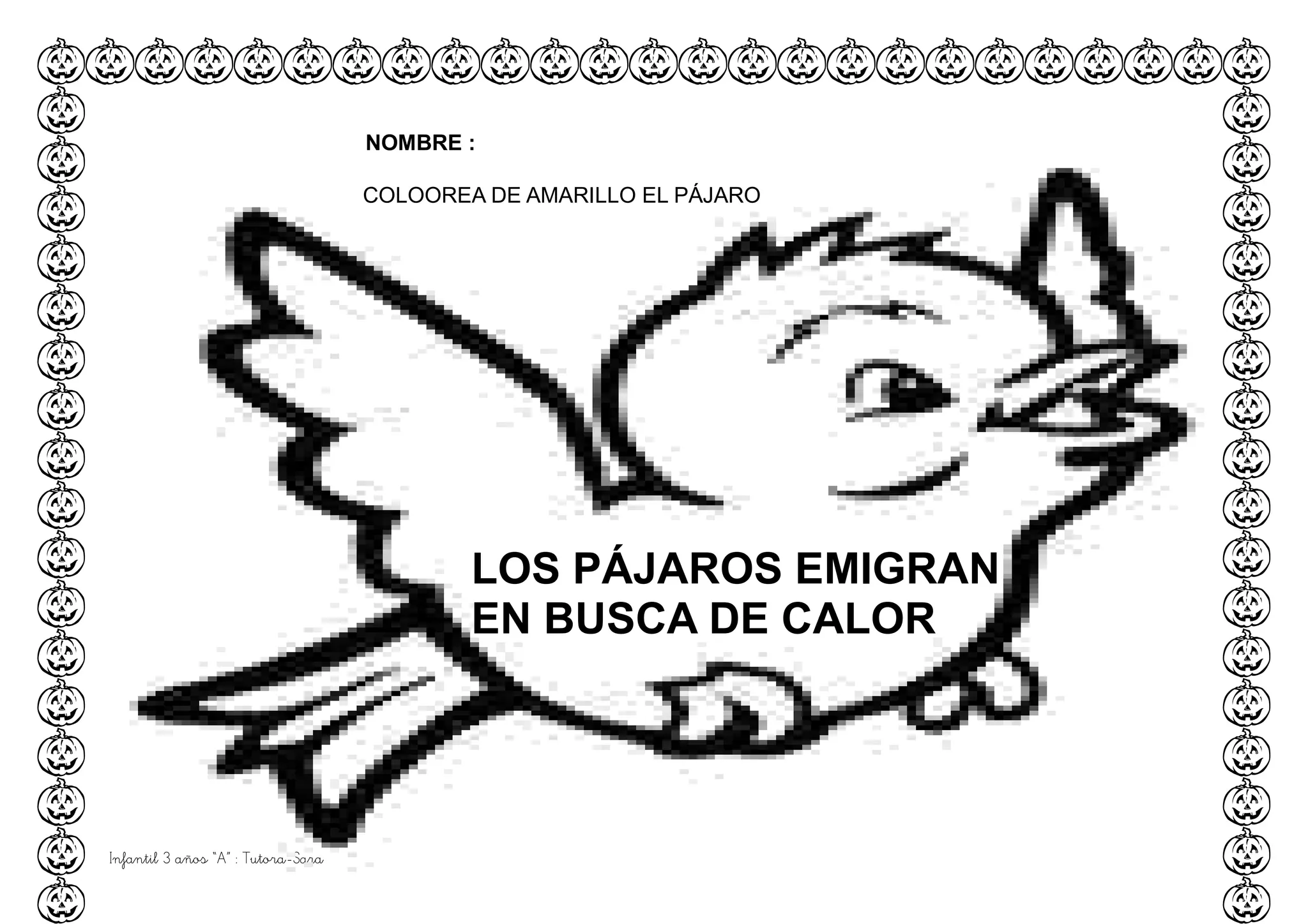 Infantil 3 años “A” : Tutora-Sara
LOS PÁJAROS EMIGRAN
EN BUSCA DE CALOR
NOMBRE :
COLOOREA DE AMARILLO EL PÁJARO
 