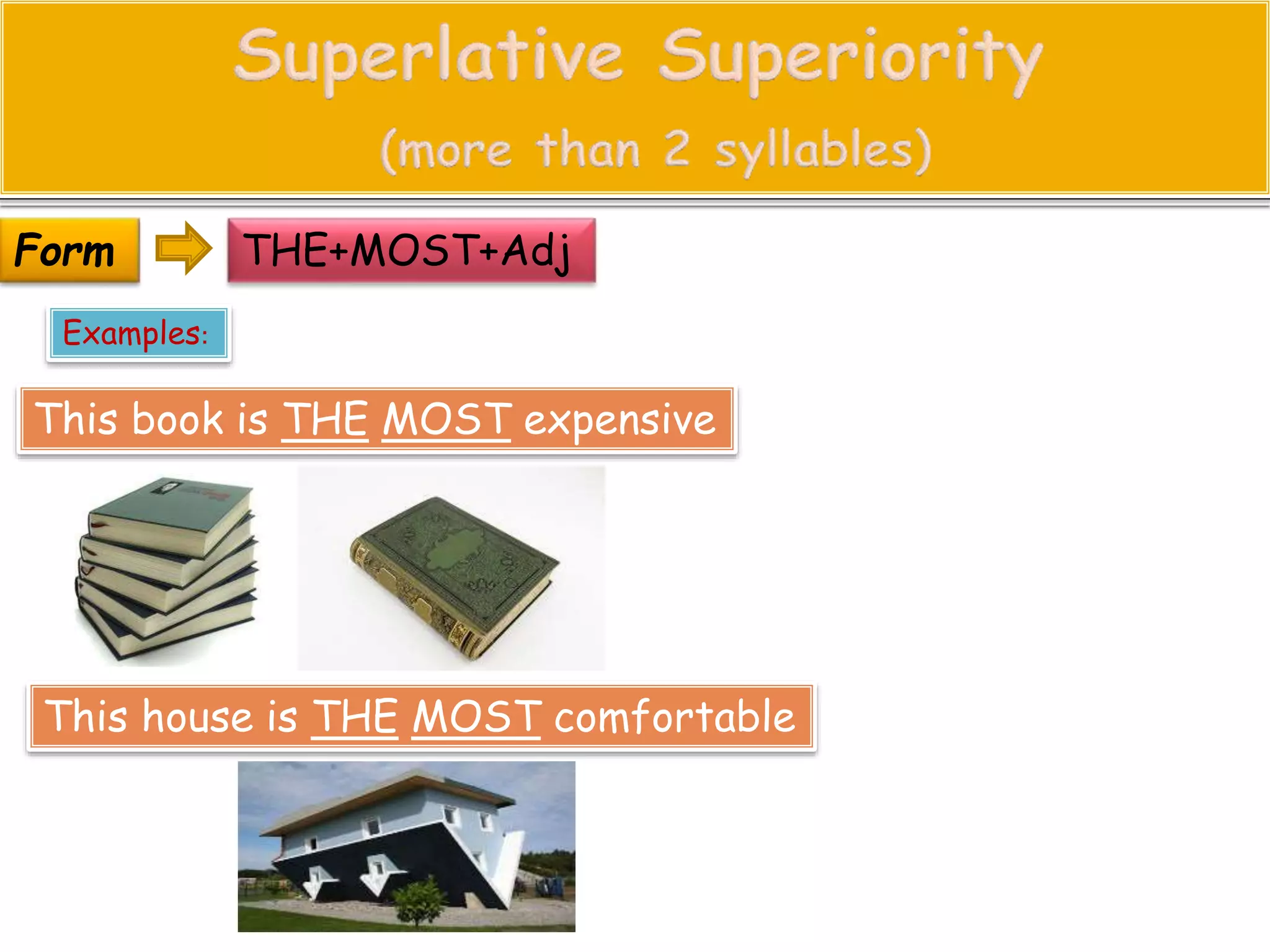 THE+MOST+Adj 
Form 
Examples: 
This book is THE MOST expensive 
This house is THE MOST comfortable 
 
