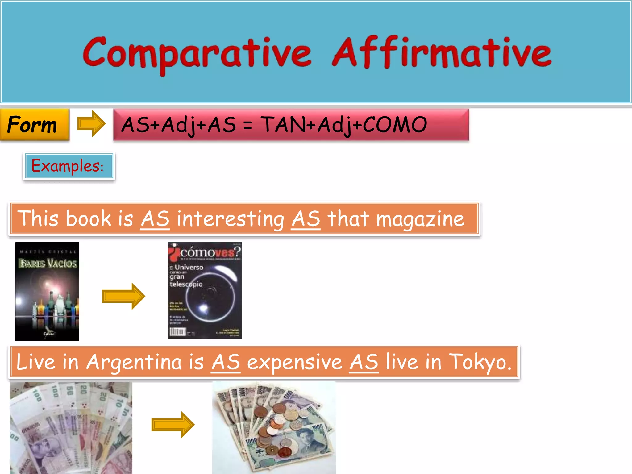 AS+Adj+AS = TAN+Adj+COMO 
Form 
Examples: 
This book is AS interesting AS that magazine 
Live in Argentina is AS expensive AS live in Tokyo. 
 