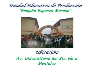 Unidad Educativa de Producción “Emigdio Esparza Moreno” Ubicación: Av. Universitaria km 21/2 vía a Montalvo 