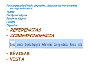 Para la pestaña Diseño de página, ubicamos las herramientas correspondientes a:TemasConfigurar páginaFondo de páginaPárrafoOrganizarREFERENCIASCORRESPONDENCIAREVISARVISTA
