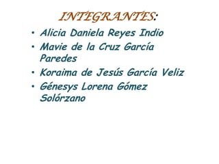 INTEGRANTES:Alicia Daniela Reyes IndioMavie de la Cruz García ParedesKoraima de Jesús García VelizGénesys Lorena Gómez Solórzano