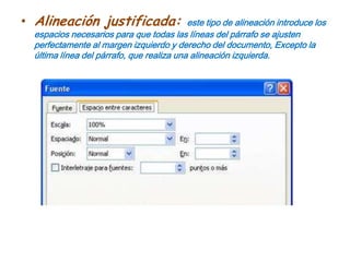 Alineación justificada: este tipo de alineación introduce los espacios necesarios para que todas las líneas del párrafo se ajusten perfectamente al margen izquierdo y derecho del documento, Excepto la última línea del párrafo, que realiza una alineación izquierda.