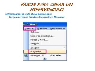 PASOS PARA CREAR UN HIPERVINCULOSeleccionamos el texto al que queremos ir: Luego en el menú Insertar, damos clic en Marcador: