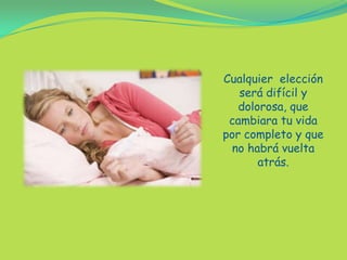 Cualquier  elección será difícil y dolorosa, que cambiara tu vida por completo y que no habrá vuelta atrás.