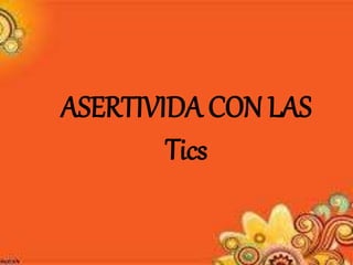 ASERTIVIDA CON LAS
Tics
 