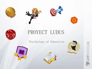 PROYECT LUDUS
Psychology of Education
 