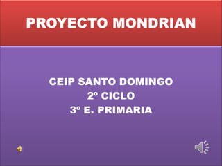 PROYECTO MONDRIAN

CEIP SANTO DOMINGO
2º CICLO
3º E. PRIMARIA

 