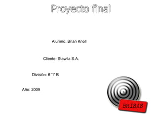Proyecto final Alumno: Brian Knoll Cliente: Stawila S.A. División: 6 “I” B Año: 2009 
