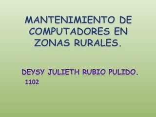 MANTENIMIENTO DE  COMPUTADORES EN ZONAS RURALES. Deysy julieth rubio pulido. 1102 