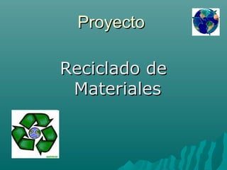 ProyectoProyecto
Reciclado deReciclado de
MaterialesMateriales
 