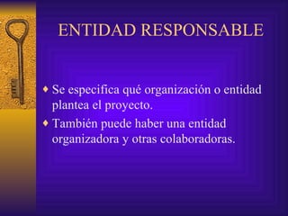 ENTIDAD RESPONSABLE Se especifica qué organización o entidad plantea el proyecto. También puede haber una entidad organizadora y otras colaboradoras. 
